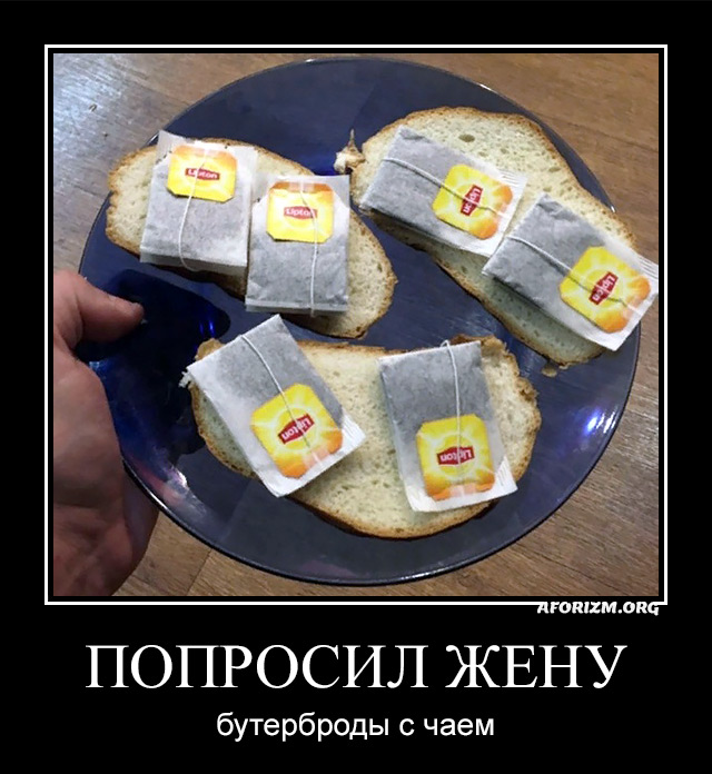 Попросил жену бутерброды с чаем.