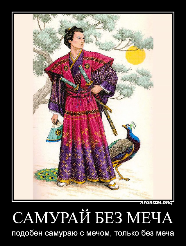 Самурай без меча подобен самураю с мечом, только без меча.