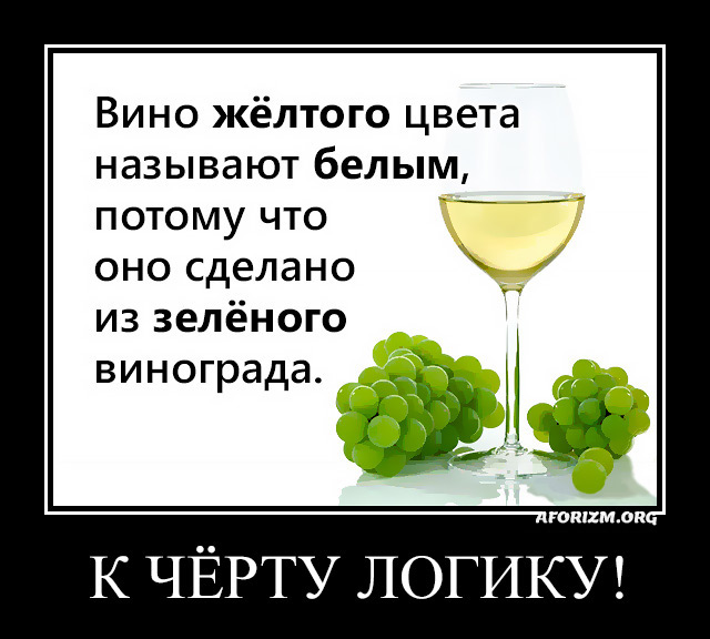 Вино жёлтого цвета называют белым, потому что оно сделано из зелёного винограда. К чёрту логику!